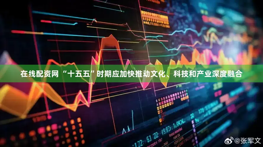 在线配资网 “十五五”时期应加快推动文化、科技和产业深度融合