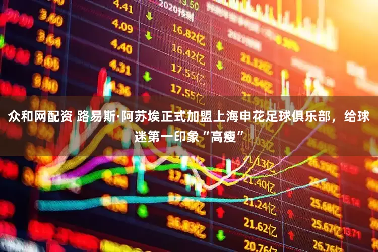 众和网配资 路易斯·阿苏埃正式加盟上海申花足球俱乐部，给球迷第一印象“高瘦”