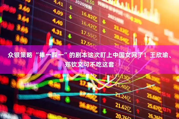 众银策略 “捧一踩一”的剧本这次盯上中国女网了！王欣瑜、郑钦文可不吃这套