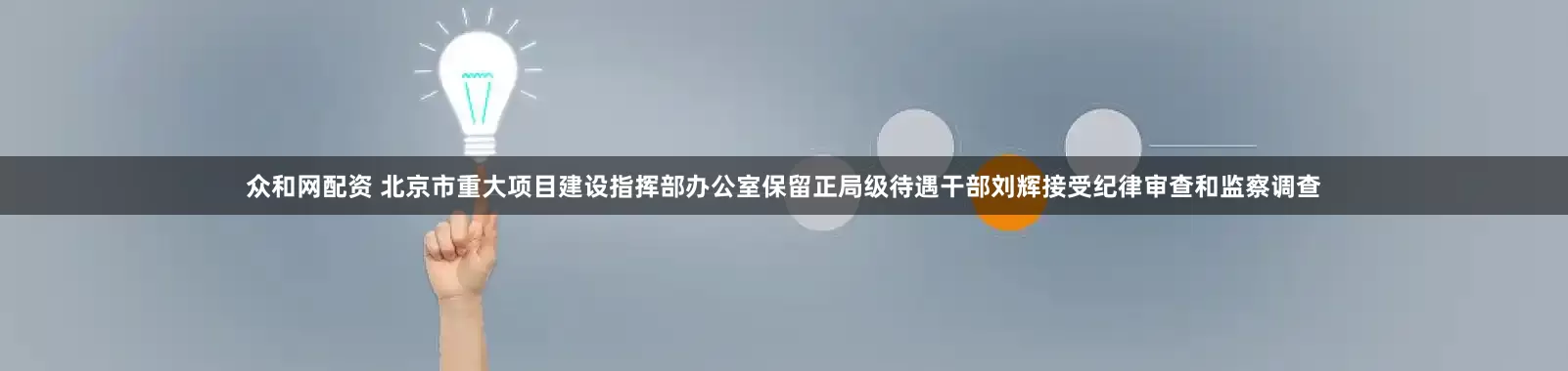 众和网配资 北京市重大项目建设指挥部办公室保留正局级待遇干部刘辉接受纪律审查和监察调查