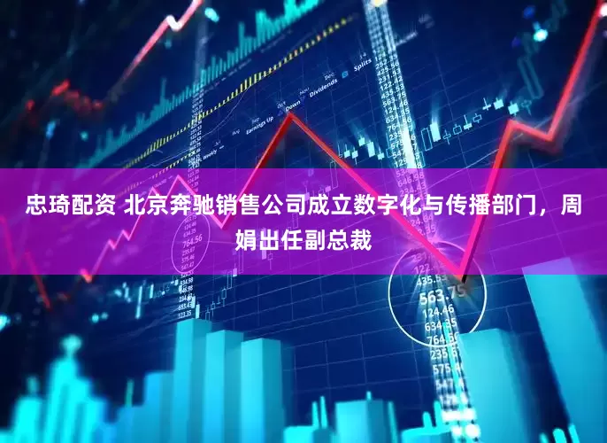 忠琦配资 北京奔驰销售公司成立数字化与传播部门，周娟出任副总裁