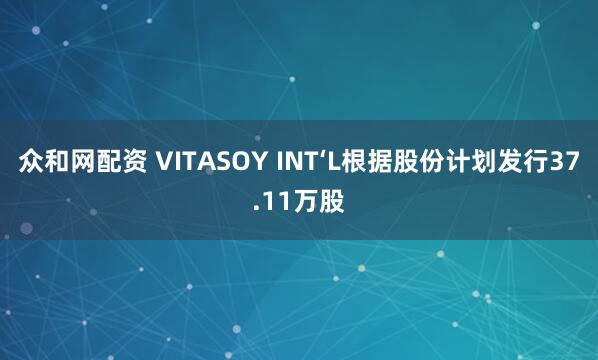 众和网配资 VITASOY INT‘L根据股份计划发行37.11万股