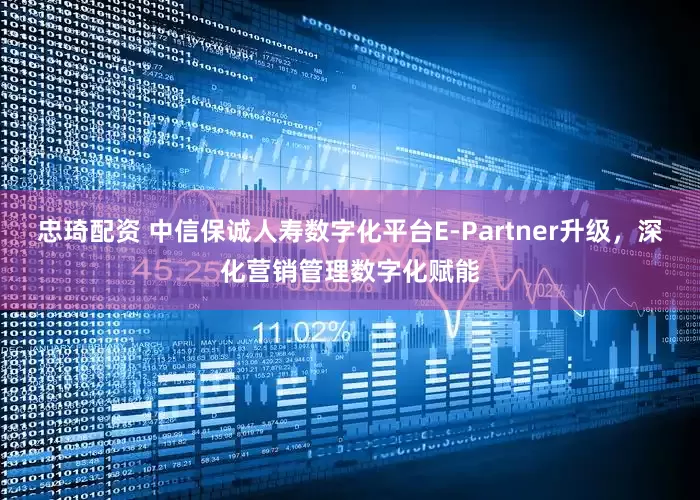 忠琦配资 中信保诚人寿数字化平台E-Partner升级，深化营销管理数字化赋能