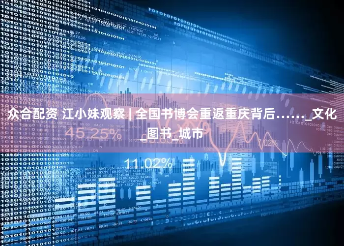众合配资 江小妹观察 | 全国书博会重返重庆背后……_文化_图书_城市