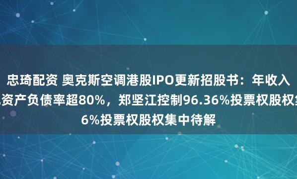 忠琦配资 奥克斯空调港股IPO更新招股书：年收入300亿元资产负债率超80%，郑坚江控制96.36%投票权股权集中待解