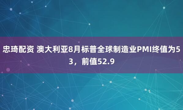 忠琦配资 澳大利亚8月标普全球制造业PMI终值为53，前值52.9