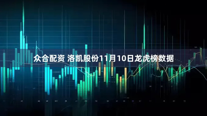 众合配资 洛凯股份11月10日龙虎榜数据